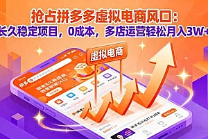 (16066期)抢占拼多多虚拟电商风口:长久稳定项目,0成本,多店运营轻松月入3W+