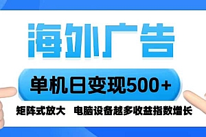 (16068期)海外广告 单机单日变现500+ 脚本全自动操作,设备越多,收益翻倍,小白…