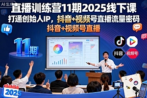 直播训练营11期2025线下课,打通创始人IP,抖音+视频号直播流量密码,教你做出高流量高变现的直播间