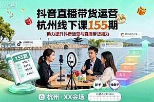 抖音直播带货运营杭州线下课155期,助力提升抖音运营与直播带货能力