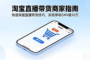 (16075期)淘宝直播带货商家指南,快速掌握直播带货技巧,实现单场GMV破10万