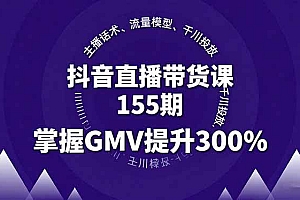 (16074期)抖音直播带货课155期,主播话术、流量模型、千川投放,掌握GMV提升300%