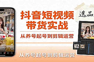 抖音短视频带货实战,从养号起号到剪辑运营,掌握选品文案与爆单视频制作全流程