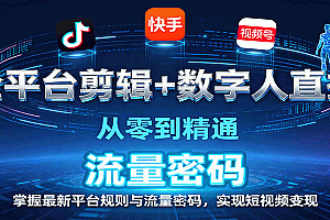 全平台剪辑+数字人直播,从零到精通,掌握最新平台规则与流量密码,实现短视频变现