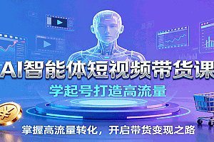 AI智能体短视频带货课:学起号打造高流量,掌握高流量转化,开启带货变现之路