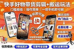 快手好物带货剪辑+搬运玩法,门槛极低,操作简单,一部手机即可玩做