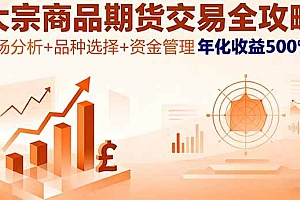(16083期)大宗商品期货交易全攻略,市场分析+品种选择+资金管理,年化收益500%+