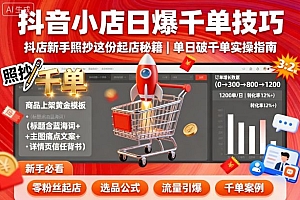 抖音小店日爆千单技巧,抖店新手照抄这份起店秘籍,单日破千单