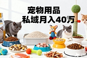 月变现40个!宠物用品私域运营的精准掘金之道玩法