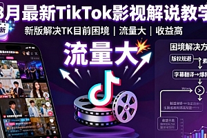 8月最新TikTok影视解说教学,新版解决TK目前困境,流量大,收益高