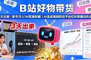 B站好物带货,3天出单,新手月入1W实操拆解,AI生成视频,抓住平台红利期最后机会