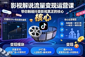 影视解说流量变现运营课,带你触碰抖音影视真正的核心