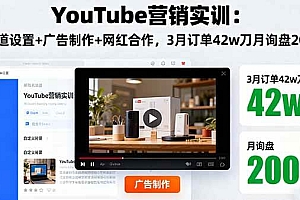 (16107期)YouTube营销实训:频道设置+广告制作+网红合作,3月订单42w刀月询盘200+