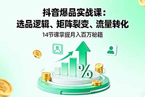 (16112期)抖音爆品实战课:选品逻辑、矩阵裂变、流量转化,14节课掌握月入百万秘籍