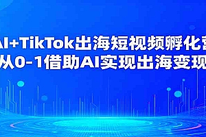 AI+TikTok出海短视频孵化营,从0-1借助AI实现出海变现
