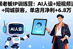 (16117期)服装老板IP训练营:AI人设+短视频流量+同城获客,单店月净利+6.8万