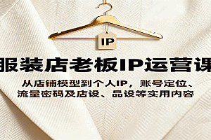 服装店老板IP运营课,从店铺模型到个人IP,账号定位、流量密码及店设、品设等实用内容
