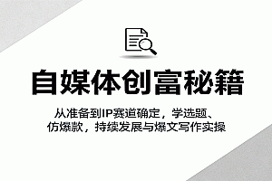 自媒体创富秘籍:从准备到IP赛道确定,学选题、仿爆款,持续发展与爆文写作实操
