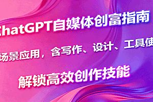 ChatGPT自媒体创富指南,多场景应用,含写作、设计、工具使用,解锁高效创作技能