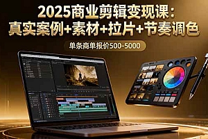 (16130期)2025商业剪辑变现课:真实案例+素材+拉片+节奏调色,单条商单报价500-5000