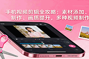 手机视频剪辑全攻略:素材添加、特效制作、画质提升,多种视频制作方法