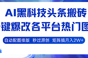 AI黑科技头条搬砖,一键爆改各平台热门图文 自动配图排版,秒过原创!矩阵搞月入2W+
