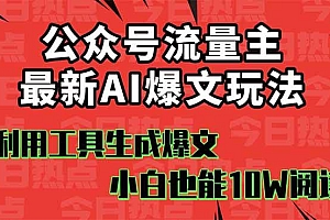 (16139期)公众号流量主掘金新玩法,利用AI工具发布爆文,小白也能篇篇10W+文章,…
