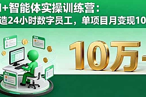 (16149期)AI+智能体实操训练营:打造24小时数字员工,单项目月变现10万+