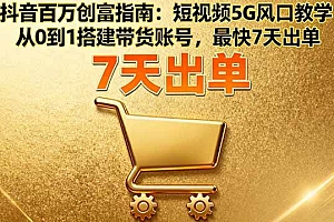 (16150期)抖音百万创富指南:短视频5G风口教学,从0到1搭建带货账号,最快7天出单