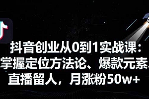 (16146期)抖音创业从0到1实战课:掌握定位方法论、爆款元素、直播留人,月涨粉50w+