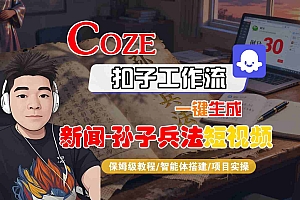 Coze扣子智能体工作流一键生成“新闻-孙子兵法“短视频,全流程保姆级教学
