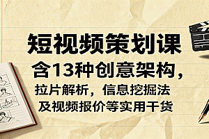 短视频策划课,含13种创意架构,拉片解析,信息挖掘法及视频报价等实用干货