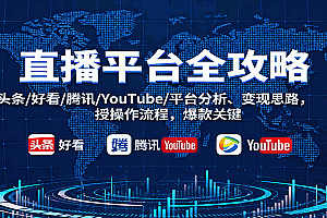 直播平台全攻略:头条/好看/腾讯/YouTube/平台分析、变现思路,授操作流程,爆款关键