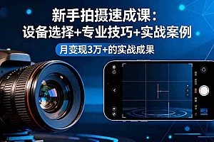 (16160期)新手拍摄速成课,设备选择+专业技巧+实战案例,月变现3万+的实战成果