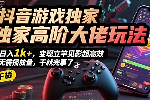 抖音游戏独家高阶大佬玩法,日入1k+,变现立竿见影超高效,无需播放量,干就完事了【揭秘】