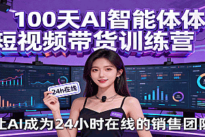 100天AI智能体短视频带货训练营,让AI成为24小时在线的销售团队