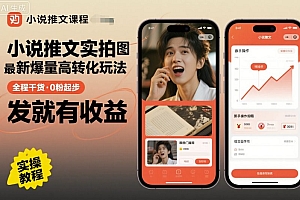 小说推文实拍双图文最新爆量高转化玩法,全程干货,0粉起步,发就有收益