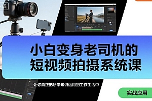 小白变身老司机的短视频拍摄系统课,让你真正把所学知识运用到工作生活中