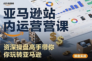 亚马逊站内运营课:资深操盘高手带你玩转亚马逊