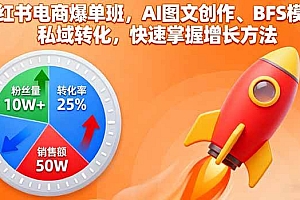 (16187期)小红书电商爆单班,AI图文创作、BFS模型、私域转化,快速掌握增长方法