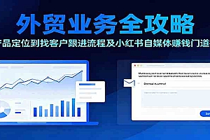 外贸业务全攻略:从产品定位到找客户跟进流程及小红书自媒体赚钱门道揭秘