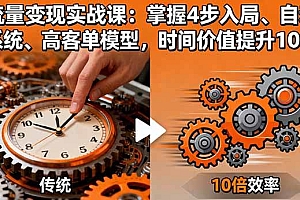 (16197期)流量变现实战课:掌握4步入局、自动化系统、高客单模型,时间价值提升10倍