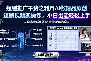 短剧推广干货之利用AI做精品原创短剧视频实操课,小白也能轻松上手