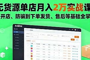(16214期)无货源单店月入2万实战课:从开店、防骗到下单发货、售后等基础全掌握