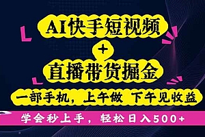 (16228期)AI快手短视频+直播带货掘金,一部手机,上午做 下午见收益,学会秒上手…