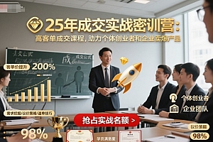 25年成交实战密训营,高客单成交课程,助力个体创业者和企业卖爆产品