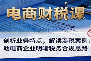 电商财税课:剖析业务特点,解读涉税案例,助电商企业明晰税务合规思路