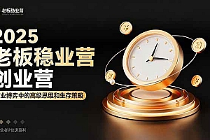 (16271期)2025老板稳赚创业营:商业博弈中高级思维和生存策略,帮助创业者快速盈利