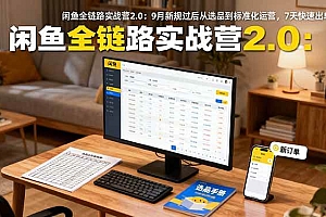 (16263期)闲鱼全链路实战营2.0:9月新规过后从选品到标准化运营,7天快速出单