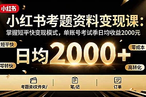 (16260期)小红书考题资料变现课:掌握短平快变现模式,单账号考试季日均收益2000元